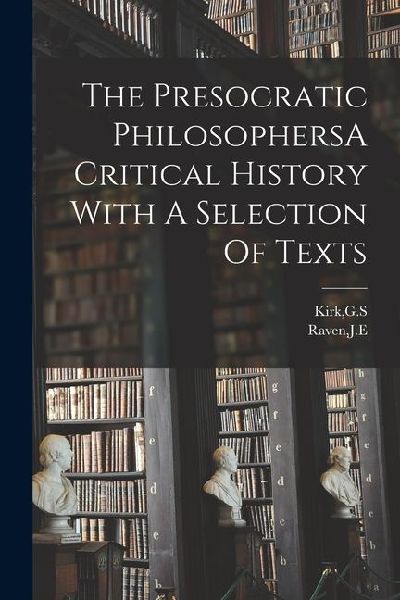 The Presocratic PhilosophersA Critical History With A Selection Of Texts