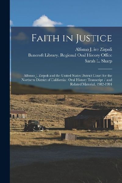 Faith in Justice: Alfonso J. Zirpoli and the United States District Court for the Northern District of California: Oral History Transcript / and Related Material, 1982-1984