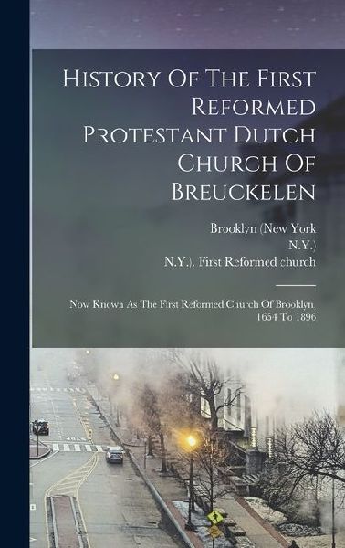 History Of The First Reformed Protestant Dutch Church Of Breuckelen: Now Known As The First Reformed Church Of Brooklyn, 1654 To 1896