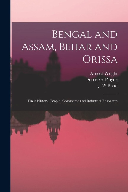 Bengal and Assam, Behar and Orissa: Their History, People, Commerce and Industrial Resources