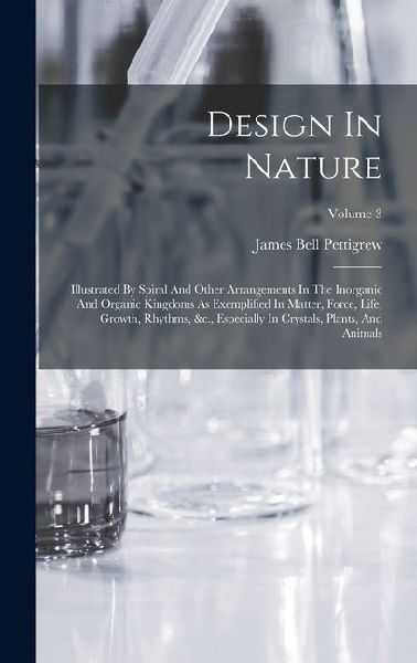 Design In Nature: Illustrated By Spiral And Other Arrangements In The Inorganic And Organic Kingdoms As Exemplified In Matter, Force, Li