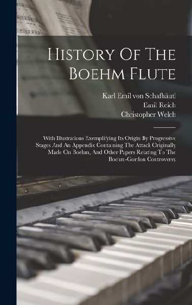 History Of The Boehm Flute: With Illustrations Exemplifying Its Origin By Progressive Stages And An Appendix Containing The Attack Originally Made On Boehm, And Other Papers Relating To The Boehm-gordon Controversy