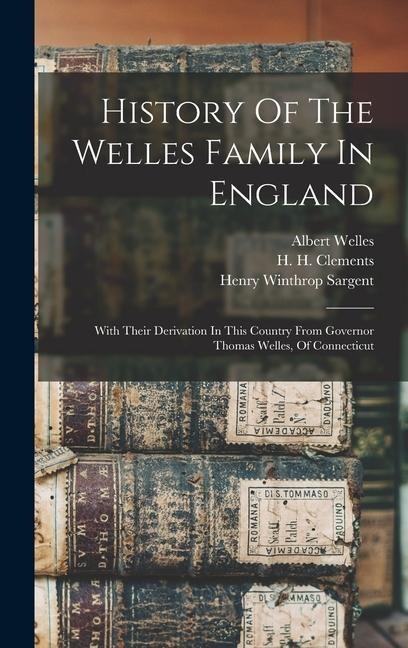 History Of The Welles Family In England: With Their Derivation In This Country From Governor Thomas Welles, Of Connecticut