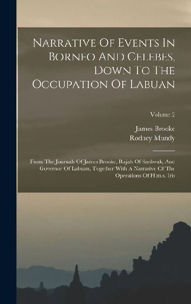 Narrative Of Events In Borneo And Celebes, Down To The Occupation Of Labuan: From The Journals Of James Brooke, Rajah Of Sarãwak, And Governor Of Labu