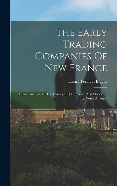 The Early Trading Companies Of New France: A Contribution To The History Of Commerce And Discovery In North America