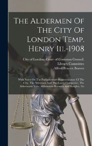The Aldermen Of The City Of London Temp. Henry Iii.-1908: With Notes On The Parliamentary Representation Of The City, The Aldermen And The Livery Comp