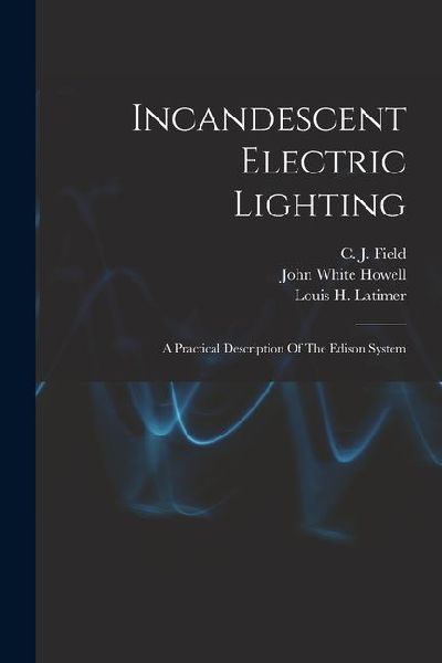 Incandescent Electric Lighting: A Practical Description Of The Edison System