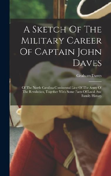 A Sketch Of The Military Career Of Captain John Daves: Of The North Carolina Continental Line Of The Army Of The Revolution, Together With Some Facts
