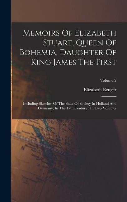 Memoirs Of Elizabeth Stuart, Queen Of Bohemia, Daughter Of King James The First: Including Sketches Of The State Of Society In Holland And Germany, In The 17th Century: In Two Volumes; Volume 2