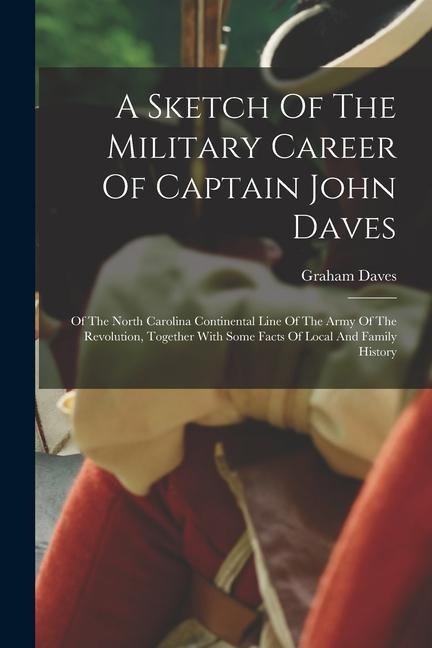 A Sketch Of The Military Career Of Captain John Daves: Of The North Carolina Continental Line Of The Army Of The Revolution, Together With Some Facts