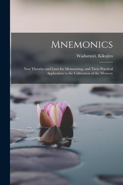 Mnemonics; New Theories and Laws for Memorizing, and Their Practical Application to the Cultivation of the Memory
