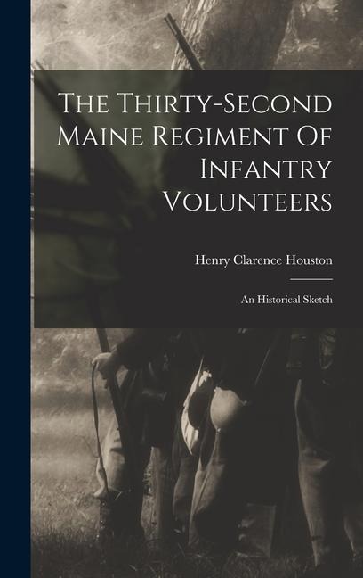 The Thirty-second Maine Regiment Of Infantry Volunteers: An Historical Sketch