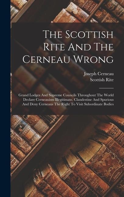 The Scottish Rite And The Cerneau Wrong: Grand Lodges And Supreme Councils Throughout The World Declare Cerneauism Illegitimate, Clandestine And Spurious And Deny Cerneaus The Right To Visit Subordinate Bodies