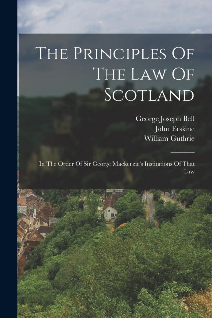 The Principles Of The Law Of Scotland: In The Order Of Sir George Mackenzies Institutions Of That Law