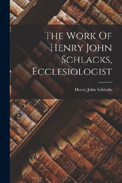 The Work Of Henry John Schlacks, Ecclesiologist