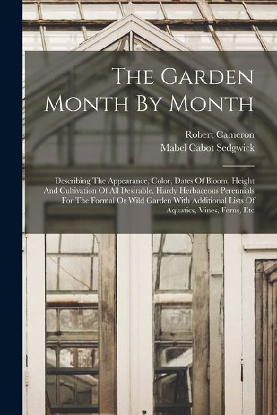 The Garden Month By Month: Describing The Appearance, Color, Dates Of Bloom, Height And Cultivation Of All Desirable, Hardy Herbaceous Perennials