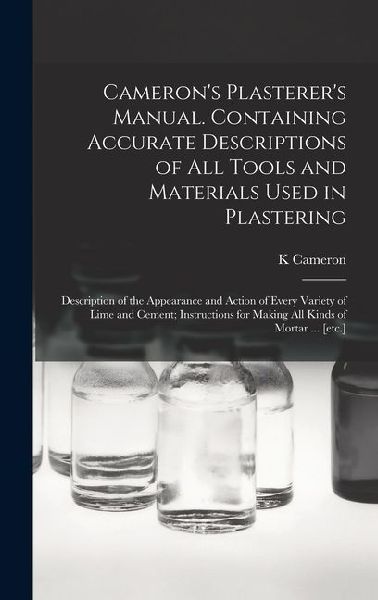Camerons Plasterers Manual. Containing Accurate Descriptions of All Tools and Materials Used in Plastering; Description of the Appearance and Action