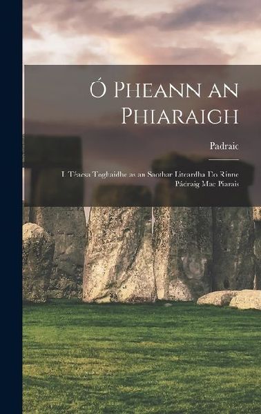 Ó Pheann an Phiaraigh: I. Téacsa Toghaidhe as an Saothar Liteardha Do Rinne Pádraig Mac Piarais