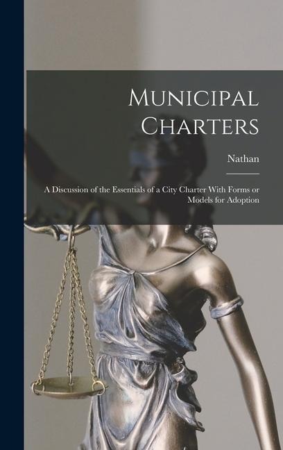 Municipal Charters: A Discussion of the Essentials of a City Charter With Forms or Models for Adoption