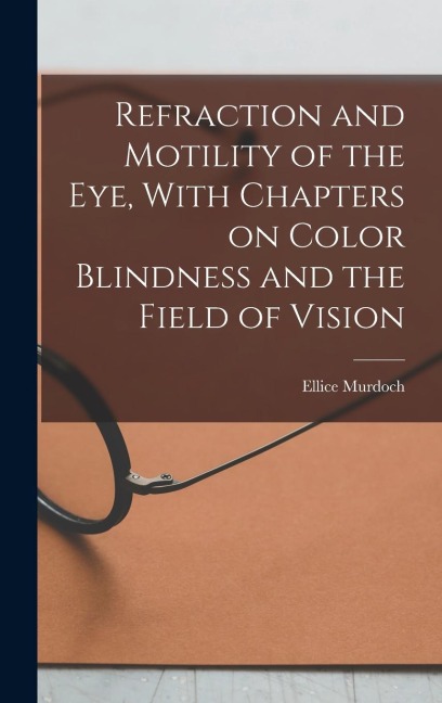 Refraction and Motility of the Eye, With Chapters on Color Blindness and the Field of Vision