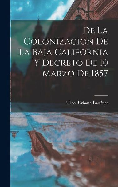 De la Colonizacion de la Baja California y Decreto de 10 Marzo de 1857