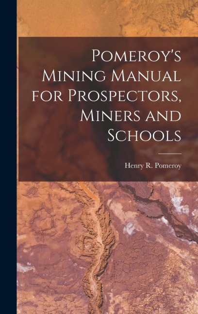 Pomeroys Mining Manual for Prospectors, Miners and Schools