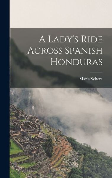 A Lady's Ride Across Spanish Honduras