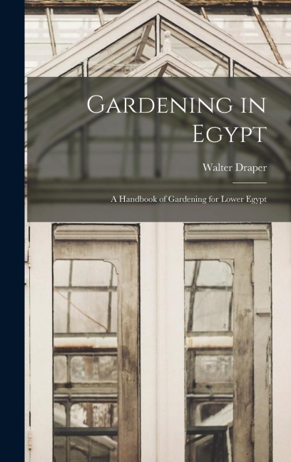 Gardening in Egypt: A Handbook of Gardening for Lower Egypt
