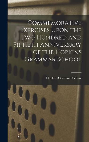 Commemorative Exercises Upon the Two Hundred and Fiftieth Anniversary of the Hopkins Grammar School