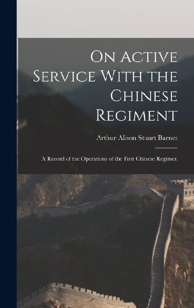 On Active Service With the Chinese Regiment: A Record of the Operations of the First Chinese Regimen
