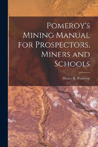 Pomeroys Mining Manual for Prospectors, Miners and Schools