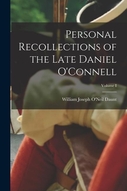 Personal Recollections of the Late Daniel OConnell; Volume I