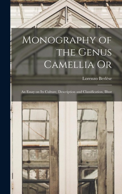 Monography of the Genus Camellia Or: An Essay on Its Culture, Description and Classification, Illust