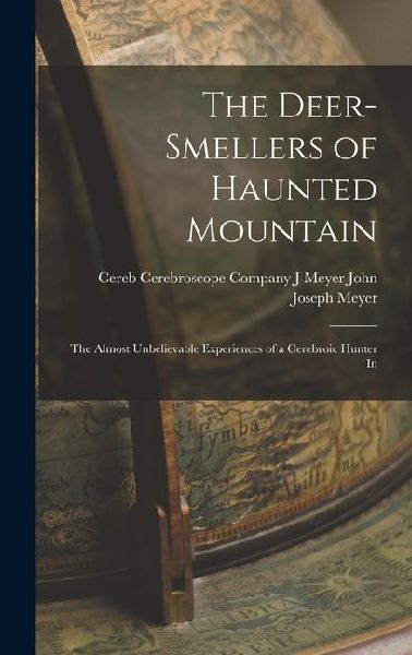 The Deer-smellers of Haunted Mountain: The Almost Unbelievable Experiences of a Cerebroic Hunter In