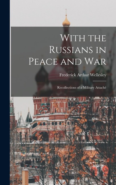 With the Russians in Peace and War: Recollections of a Military Attaché