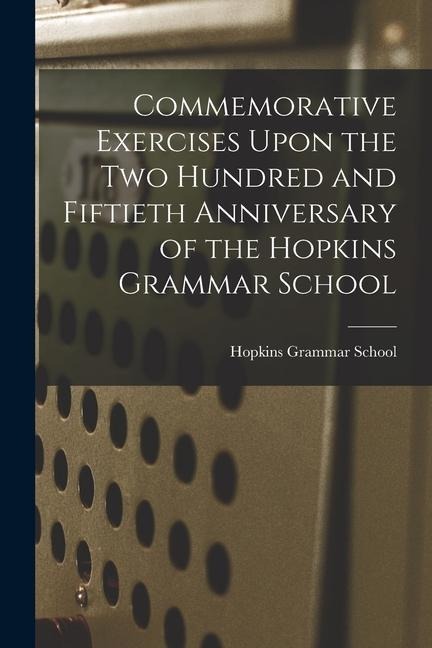 Commemorative Exercises Upon the Two Hundred and Fiftieth Anniversary of the Hopkins Grammar School