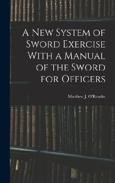 A New System of Sword Exercise With a Manual of the Sword for Officers