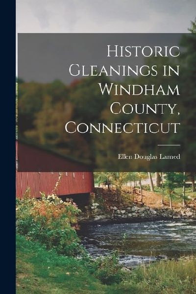 Historic Gleanings in Windham County, Connecticut