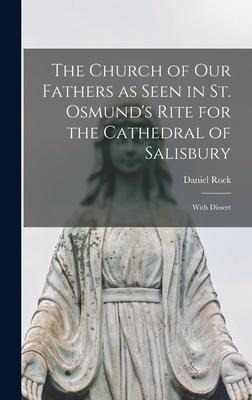 The Church of our Fathers as Seen in St. Osmund's Rite for the Cathedral of Salisbury: With Dissert