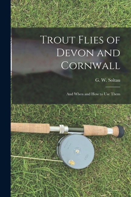 Trout Flies of Devon and Cornwall: And When and how to Use Them