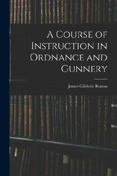 A Course of Instruction in Ordnance and Gunnery