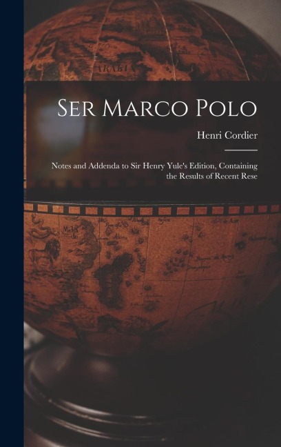 Ser Marco Polo; Notes and Addenda to Sir Henry Yules Edition, Containing the Results of Recent Rese