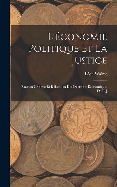 Léconomie Politique et la Justice: Examen Critique et Réfutation des Doctrines Économiques de P. J