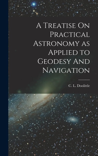 A Treatise On Practical Astronomy as Applied to Geodesy And Navigation