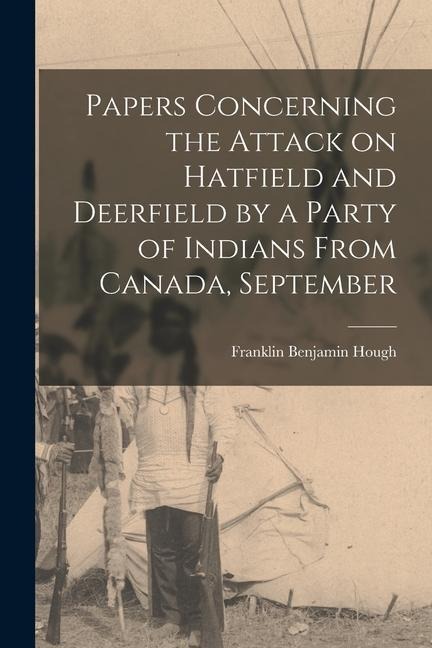 Papers Concerning the Attack on Hatfield and Deerfield by a Party of Indians From Canada, September
