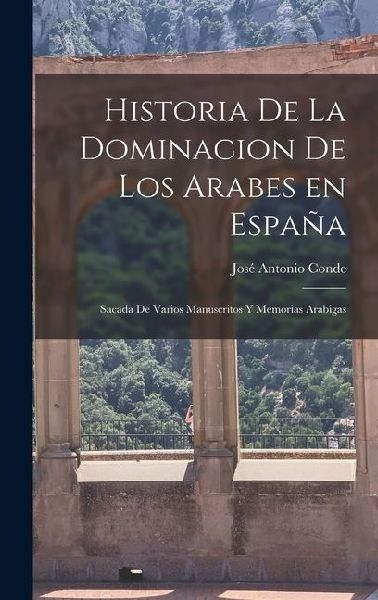 Historia de la Dominacion de los Arabes en España: Sacada de Varios Manuscritos y Memorias Arabigas