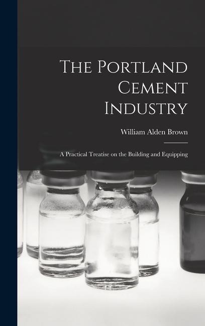 The Portland Cement Industry: A Practical Treatise on the Building and Equipping