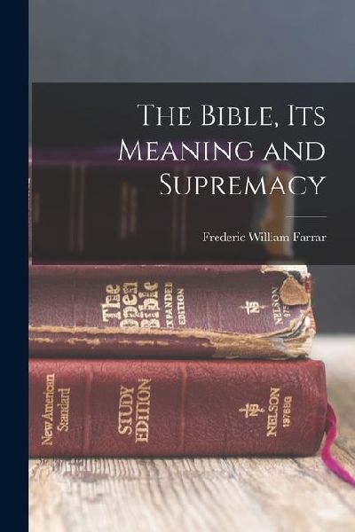 The Bible, Its Meaning and Supremacy