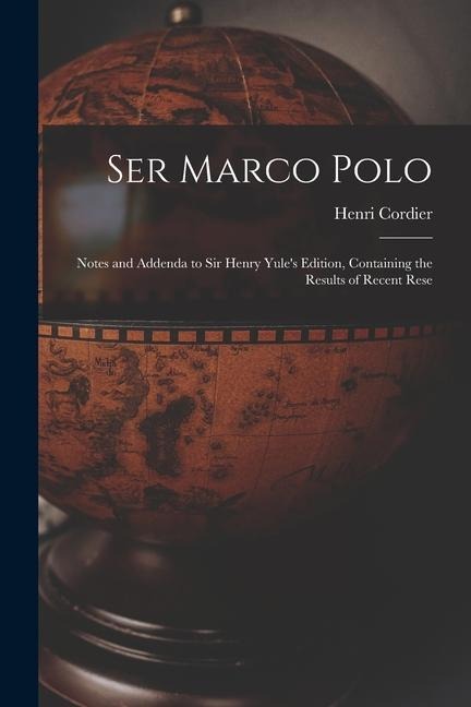 Ser Marco Polo; Notes and Addenda to Sir Henry Yules Edition, Containing the Results of Recent Rese