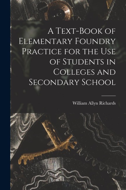 A Text-book of Elementary Foundry Practice for the Use of Students in Colleges and Secondary School